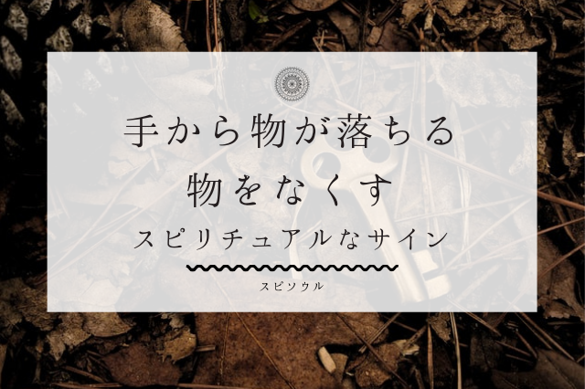 手 から 物 を 落とす スピリチュアル