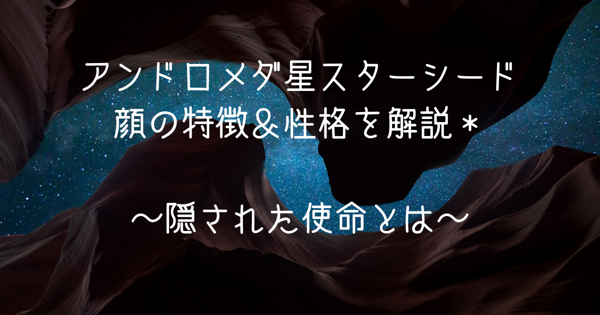 アンドロメダ星スターシードの顔の特徴＆性格を解説＊隠された使命とは