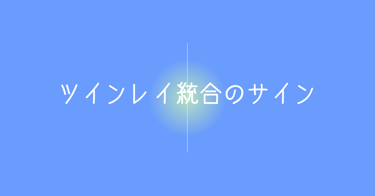 ツインレイ統合のサインを解説＊統合間近に起こる事と完了後の証