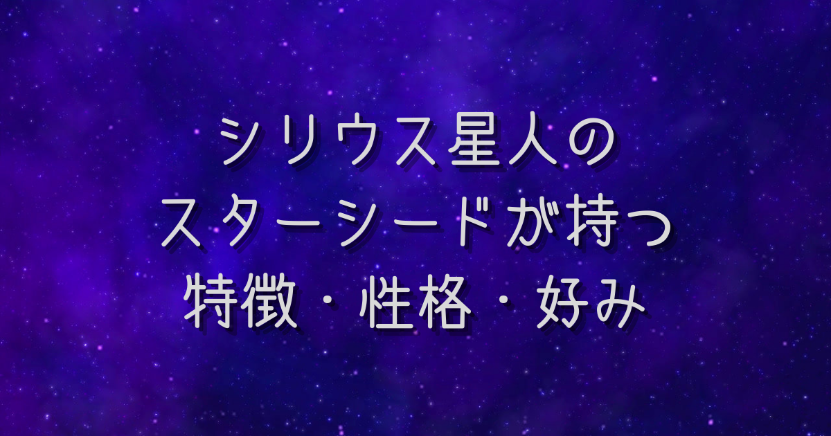 シリウス星人のスターシードだけが持つ特徴・性格・好みを解説＊