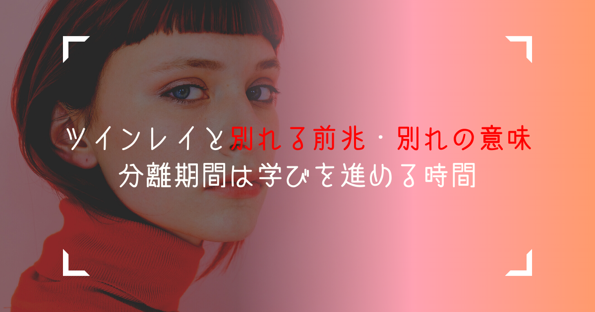 ツインレイと別れる前兆・別れの意味＊分離期間は学びを進める時間