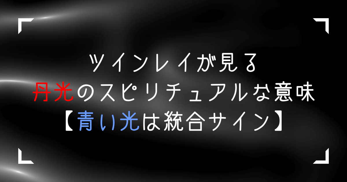 ツインレイが見る丹光のスピリチュアルな意味4つ。青い光は統合サイン